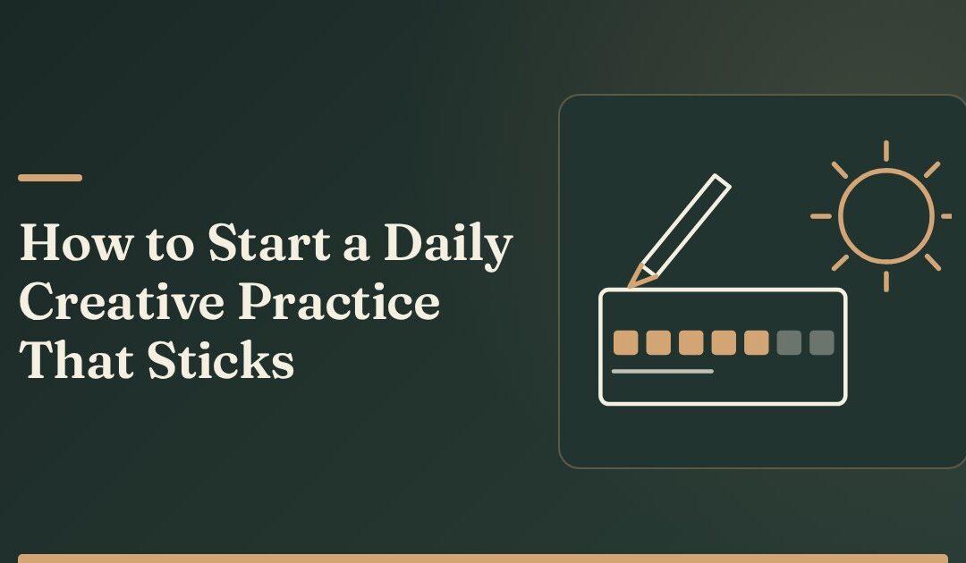 How to Start a Daily Creative Practice That Actually Sticks